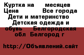 Куртка на 6-9 месяцев  › Цена ­ 1 000 - Все города Дети и материнство » Детская одежда и обувь   . Белгородская обл.,Белгород г.